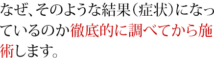 なぜ、そのような結果(症状)になっているのか徹底的に調べてから小顔矯正、整体をします。